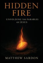 Hidden Fire (Volume 1) : Unfolding the Parables of Jesus