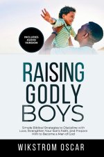 Raising Godly Boys: Simple Biblical Strategies to Discipline with Love, Strengthen Your Son's Faith, and Prepare Him to Become a Man of God