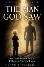 The Man God Saw: How Grace Rebuilt a Life I Thought Was Too Broken