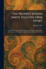 The Prophet Joseph Smith Tells His Own Story: A Brief History of the Early Visions of the Prophet and the Rise and Progress of the Church of Jesus Chr