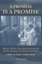 A Promise is a Promise: What I Wish I Had Known Earlier About Raising Catholic Children (A Wake-Up Call for Catholic Parents)