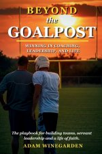 Beyond The Goalpost: Winning in Coaching, Leadership, and Life