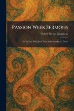 Passion Week Sermons: Day by Day With Jesus From Palm Sunday to Easter