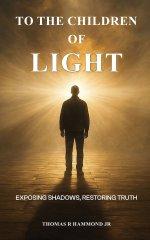 TO THE CHILDREN OF LIGHT: Exposing Shadows, Restoring Truth