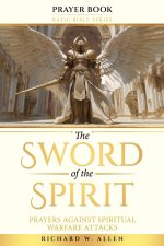 The Sword of the Spirit: Prayers Against Spiritual Warfare Attacks