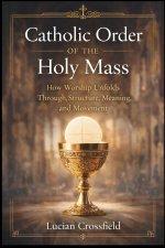 Catholic Order of the Holy Mass: How Worship Unfolds Through Structure, Meaning, and Movement