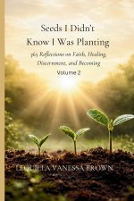 Seeds I Didn't Know I Was Planting 365 Reflections on Faith, Healing, Discernment, and Becoming Volume 2