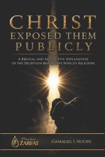 CHRIST EXPOSED THEM PUBLICLY: A biblical and apologetic explanation of the deception behind the world's religions