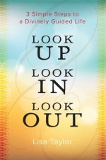 Look UP Look IN Look OUT: 3 Simple Steps to a Divinely Guided Life