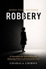 When Fear Becomes Robbery: 21 Devotions for Stewarding and Releasing What God Entrusted to You