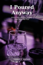 I Poured Anyway: When My Cup Ran Empty, God Kept Me Full