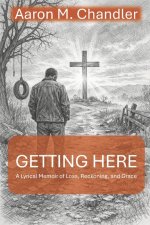 Getting Here: A Lyrical Memoir of Loss, Reckoning, and Grace