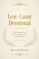 Lent-Easter Devotional: A 40 Day Journey of Prayer, Scripture, and Inner Renewal
