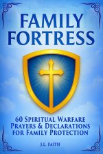 FAMILY FORTRESS: 60 Powerful Warfare Prayers to Protect Your Home, Strengthen Your Marriage, and Cover Your Children with God's Shield