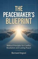 The Peacemaker's Blueprint : Biblical Principles for Conflict Resolution and Lasting Peace!