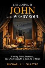 THE GOSPEL OF JOHN FOR THE WEARY SOUL: FINDING PEACE, PRESENCE, AND QUIET STRENGTH IN THE LIFE OF JESUS
