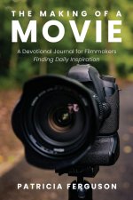 The Making of a Movie: A Devotional Journal for Filmmakers Finding Daily Inspiration