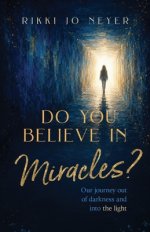 Do You Believe in Miracles?: Our Journey Out of Darkness and into the Light