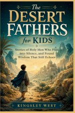 The Desert Fathers for Kids: Stories of Holy Men Who Fled into Silence, and Found Wisdom That Still Echoes