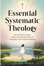 Essential Systematic Theology: All You Need to Know About Christian Doctrines to Strengthen Your Faith Foundation