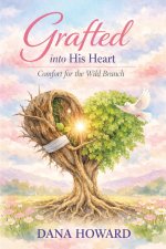 Grafted Into His Heart: Comfort for the Wild Branch
