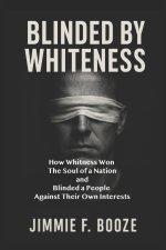 Blinded by Whiteness: How Whiteness Won the Soul of a Nation and Blinded a People Against Their Own Interests