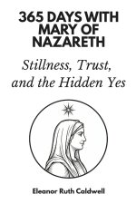365 Days with Mary of Nazareth: Stillness, Trust, and the Hidden Yes