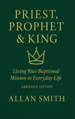 Priest, Prophet & King; Living Your Baptismal Mission in Everyday Life: Living Your Baptismal Mission in Everyday Life