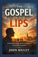 The Gospel on Our Lips: Recovering Courage, Clarity, and Faithfulness in Everyday Evangelism