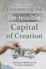 Discovering the (in-)visible Capital of Creation: The Origin of Wealth and the Economics of Happiness