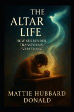 THE ALTAR LIFE: How Surrender Transforms Everything Romans 12