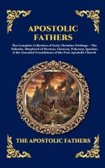Apostolic Fathers: The Complete Collection of Early Christian Writings - The Didache, Shepherd of Hermas, Clement, Polycarp, Ignatius & the Essential