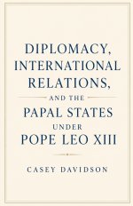 Diplomacy, International Relations, and the Papal States Under Pope Leo XIII