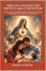 NINE-DAY NOVENA FOR FERTILITY AND CONCEPTION:  CATHOLIC NOVENA FOR COUPLES PRAYING FOR FERTILITY AND TO CONCEIVE
