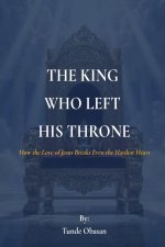 THE KING WHO LEFT HIS THRONE: How the Love of Jesus Breaks Even the Hardest Heart