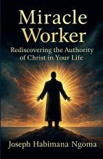 MIRACLE WORKER: Rediscovering the Authority of Christ in Your Life