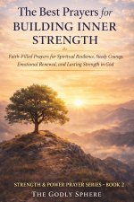 The Best Prayers for Building Inner Strength: Faith-Filled Prayers for Spiritual Resilience, Steady Courage, Emotional Renewal, and Lasting Strength i