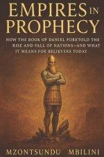 Empires in Prophecy: How the Book of Daniel Foretold the Rise and Fall of Nations, and What It Means for Believers Today