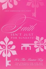 Faith Isn't Just for Sundays!: It's the Master Key-The Strategy for Life and the Blueprint for Survival