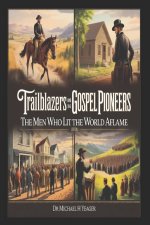 Trailblazers And Gospel Pioneers Of The 1800s: The Men Who Lit the World Aflame