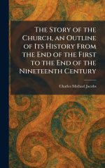 The Story of the Church, an Outline of Its History From the End of the First to the End of the Nineteenth Century