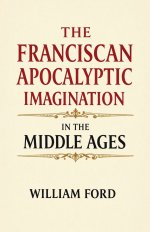 The Franciscan Apocalyptic Imagination in the Middle Ages