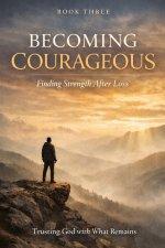 Becoming Courageous: Trusting God with What Remains