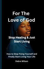 For the Love of God Stop Healing & Just Start Living: How to Stop Fixing Yourself and Finally Start Living Your Life