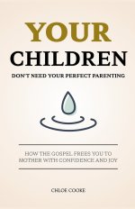 Your Children Don't Need Your Perfect Parenting: How the Gospel Frees You to Mother with Confidence and Joy