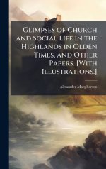 Glimpses of Church and Social Life in the Highlands in Olden Times, and Other Papers. [With Illustrations.]