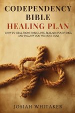 Codependency Bible Healing Plan : How to Heal from Toxic Love, Reclaim Your Voice, and Follow God Without Fear