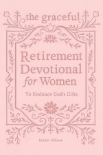 The Graceful Retirement Devotional for Women to Embrace God's Gifts: 52 Weeks of 3-Minute Devotions for Faith, Purpose, and Love-Filled Relationships