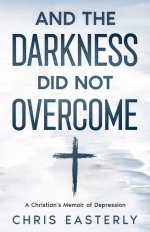 And the Darkness Did Not Overcome: A Christian's Memoir of Depression