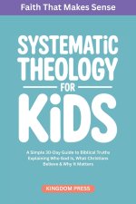 Systematic Theology for Kids: A Simple Guide to Biblical Truths Explaining Who God Is, What Christians Believe & Why It Matters